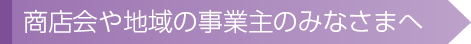 商店会や地域の事業主のみなさまへ